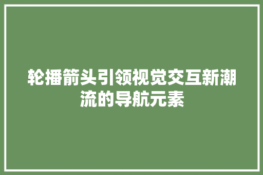 轮播箭头引领视觉交互新潮流的导航元素