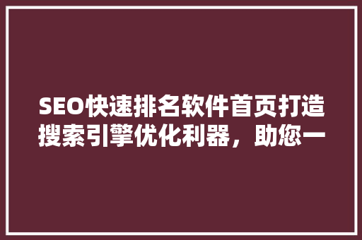 SEO快速排名软件首页打造搜索引擎优化利器，助您一跃成为行业佼佼者