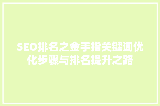 SEO排名之金手指关键词优化步骤与排名提升之路