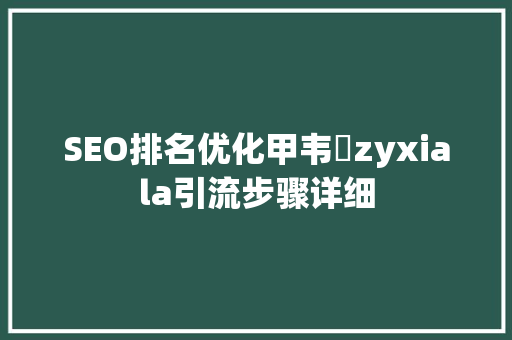 SEO排名优化甲韦俽zyxiala引流步骤详细