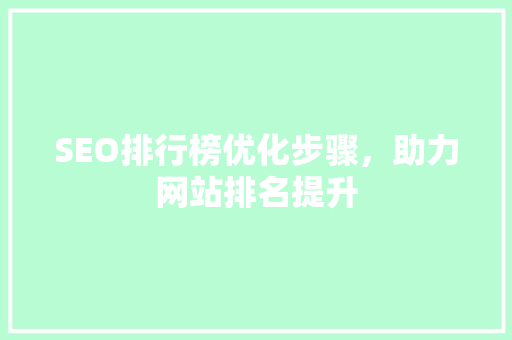SEO排行榜优化步骤，助力网站排名提升  第1张