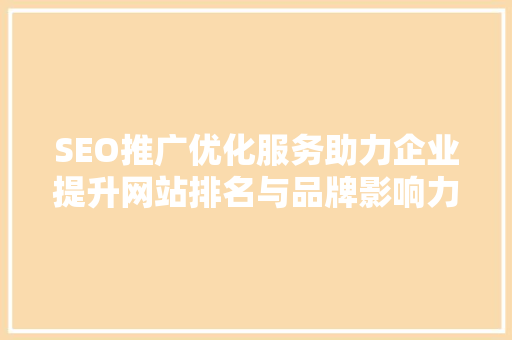 SEO推广优化服务助力企业提升网站排名与品牌影响力