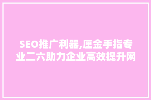 SEO推广利器,厘金手指专业二六助力企业高效提升网站排名