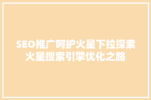 SEO推广呵护火星下拉探索火星搜索引擎优化之路  第1张