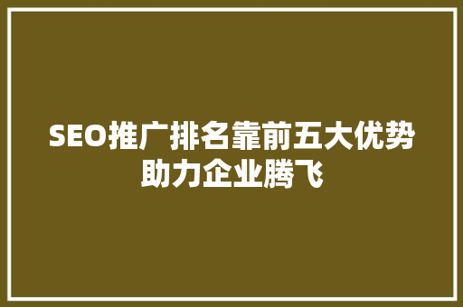 SEO推广排名靠前五大优势助力企业腾飞