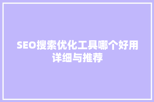 SEO搜索优化工具哪个好用详细与推荐