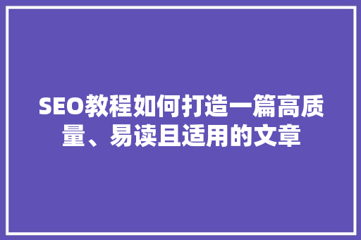 SEO教程如何打造一篇高质量、易读且适用的文章