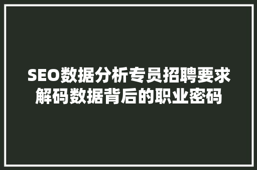 SEO数据分析专员招聘要求解码数据背后的职业密码