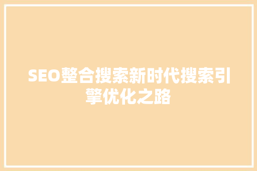 SEO整合搜索新时代搜索引擎优化之路