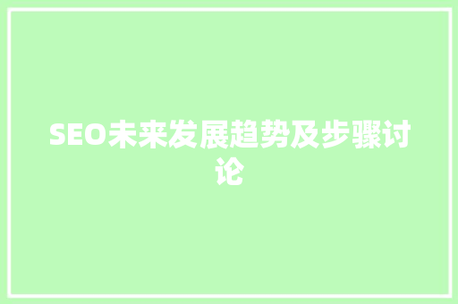 SEO未来发展趋势及步骤讨论