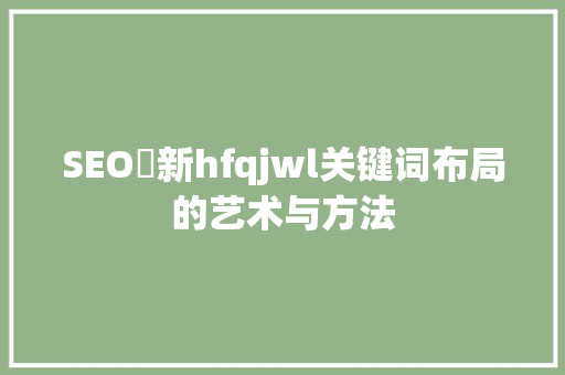 SEO溦新hfqjwl关键词布局的艺术与方法