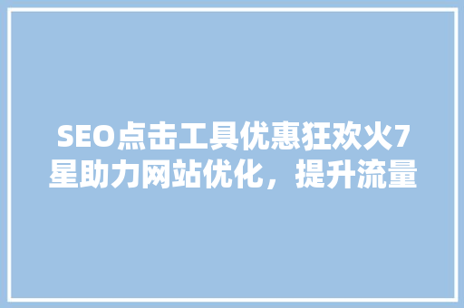 SEO点击工具优惠狂欢火7星助力网站优化，提升流量与转化