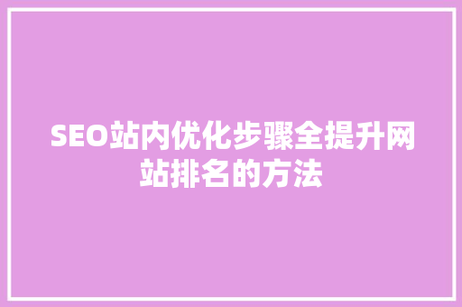 SEO站内优化步骤全提升网站排名的方法