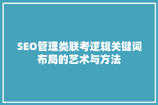 SEO管理类联考逻辑关键词布局的艺术与方法