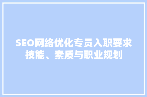 SEO网络优化专员入职要求技能、素质与职业规划