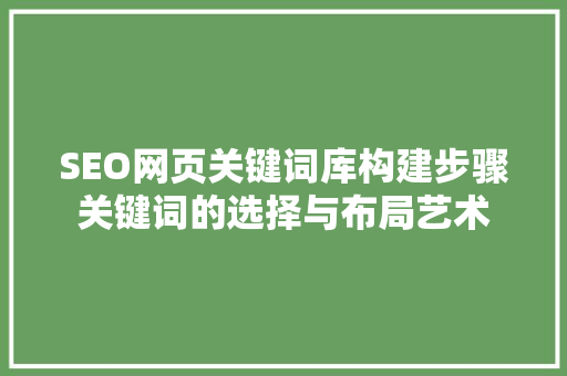 SEO网页关键词库构建步骤关键词的选择与布局艺术