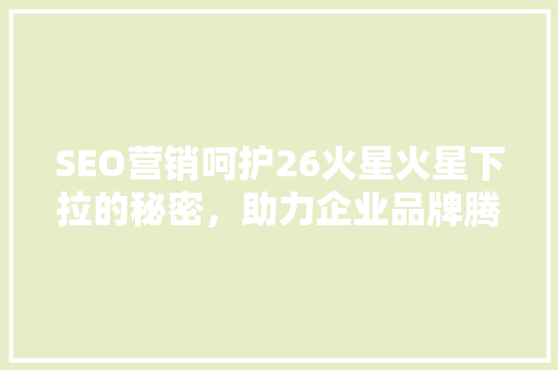 SEO营销呵护26火星火星下拉的秘密，助力企业品牌腾飞