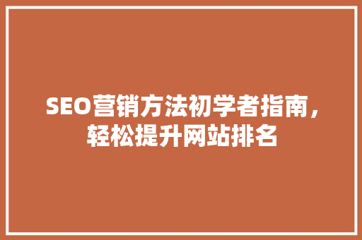 SEO营销方法初学者指南，轻松提升网站排名