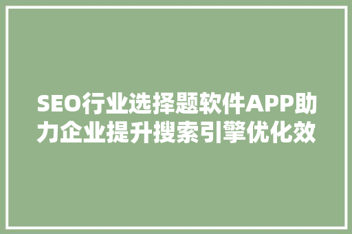 SEO行业选择题软件APP助力企业提升搜索引擎优化效果