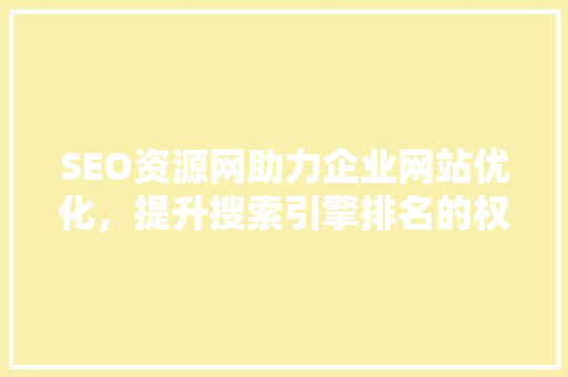 SEO资源网助力企业网站优化，提升搜索引擎排名的权威平台