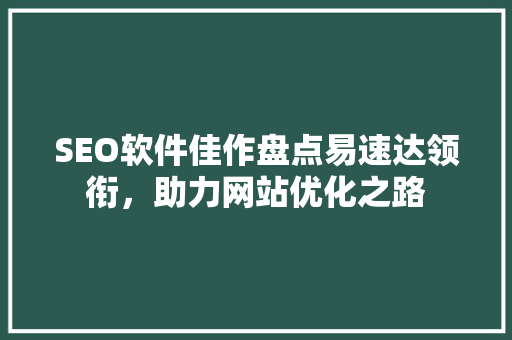 SEO软件佳作盘点易速达领衔，助力网站优化之路