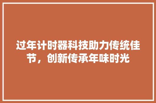过年计时器科技助力传统佳节，创新传承年味时光