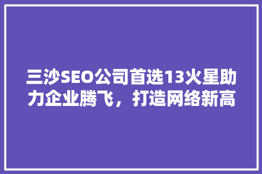 三沙SEO公司首选13火星助力企业腾飞，打造网络新高度