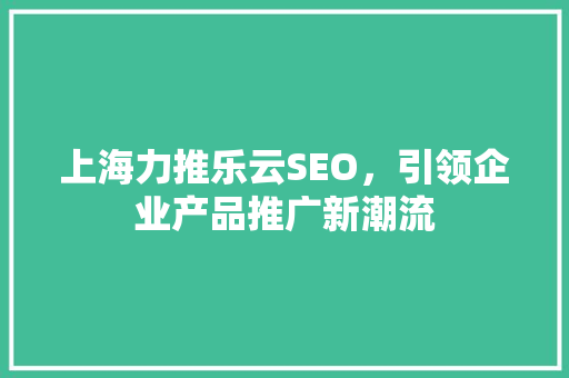 上海力推乐云SEO，引领企业产品推广新潮流