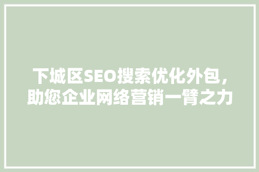 下城区SEO搜索优化外包，助您企业网络营销一臂之力