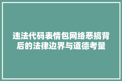违法代码表情包网络恶搞背后的法律边界与道德考量