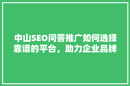 中山SEO问答推广如何选择靠谱的平台，助力企业品牌提升