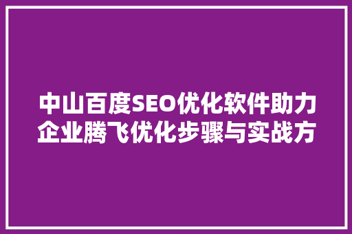 中山百度SEO优化软件助力企业腾飞优化步骤与实战方法