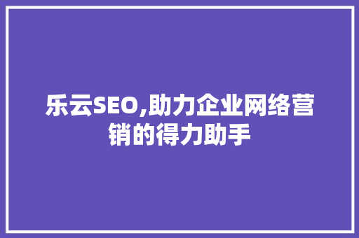 乐云SEO,助力企业网络营销的得力助手