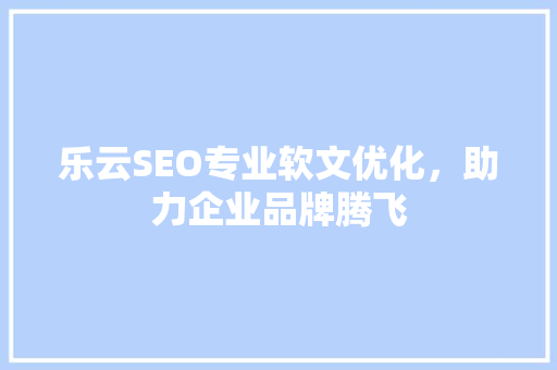 乐云SEO专业软文优化，助力企业品牌腾飞