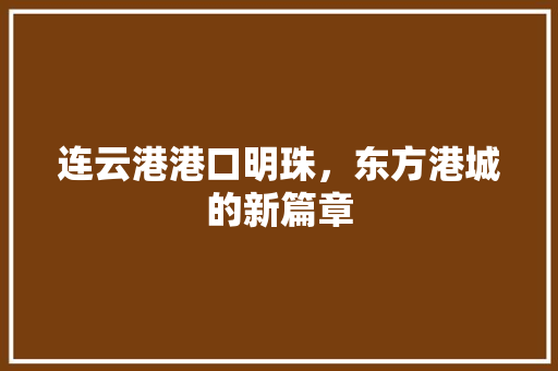 连云港港口明珠，东方港城的新篇章