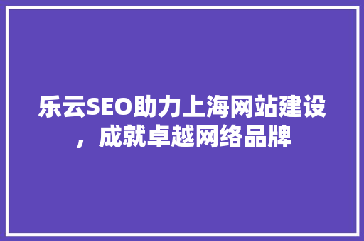 乐云SEO助力上海网站建设，成就卓越网络品牌