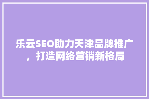 乐云SEO助力天津品牌推广，打造网络营销新格局