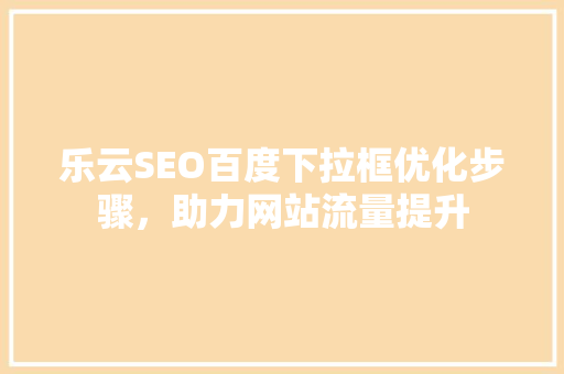 乐云SEO百度下拉框优化步骤，助力网站流量提升
