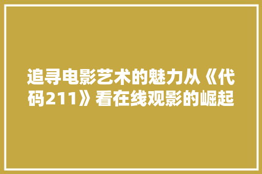 追寻电影艺术的魅力从《代码211》看在线观影的崛起