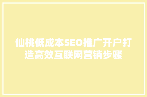 仙桃低成本SEO推广开户打造高效互联网营销步骤