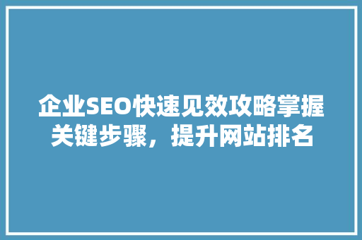企业SEO快速见效攻略掌握关键步骤，提升网站排名