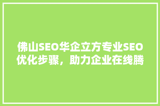 佛山SEO华企立方专业SEO优化步骤，助力企业在线腾飞