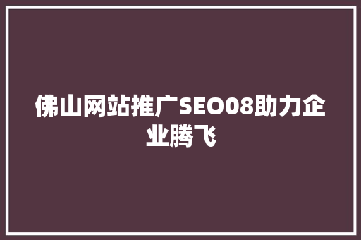 佛山网站推广SEO08助力企业腾飞
