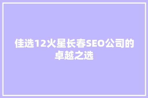 佳选12火星长春SEO公司的卓越之选