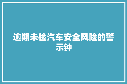 逾期未检汽车安全风险的警示钟