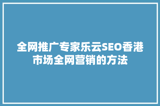 全网推广专家乐云SEO香港市场全网营销的方法
