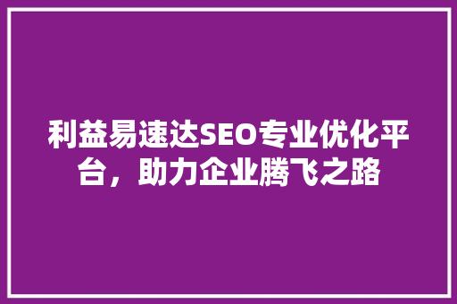 利益易速达SEO专业优化平台，助力企业腾飞之路