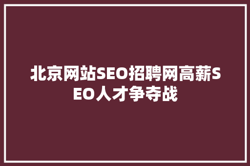 北京网站SEO招聘网高薪SEO人才争夺战