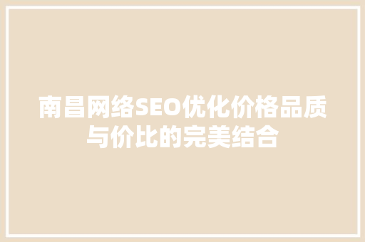 南昌网络SEO优化价格品质与价比的完美结合