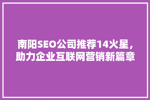 南阳SEO公司推荐14火星，助力企业互联网营销新篇章
